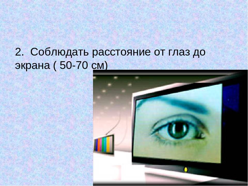 Экрана видеомонитора от глаз пользователя. Расстояние от глаз до монитора. Расстояние от экрана до глаз. Соблюдать расстояние от глаз до экрана ( 50-70 см). Расстояние от телевизора до глаз.